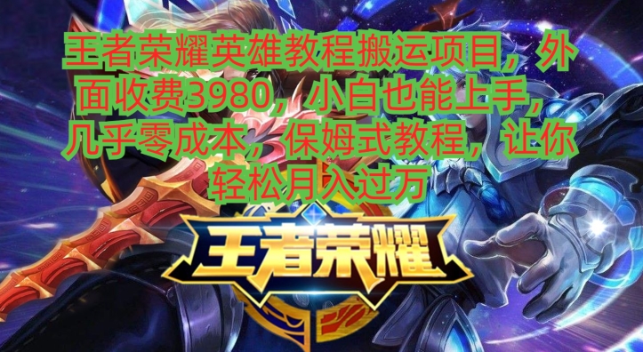 王者荣耀英雄教程搬运项目，小白也能上手，几乎零成本，保姆式教程-海旭网创