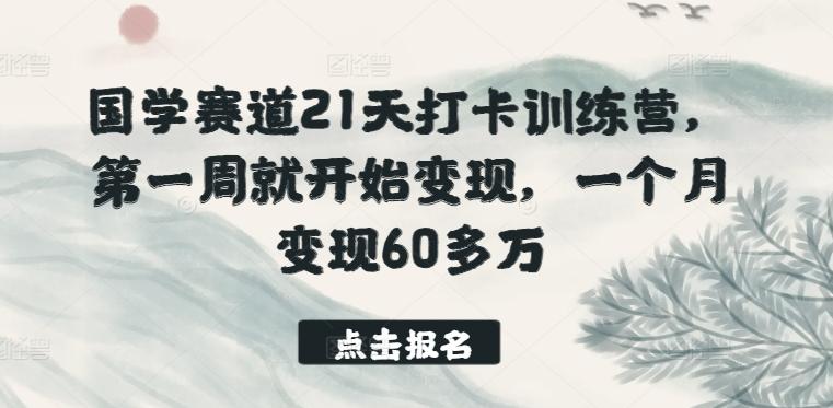 国学赛道21天打卡训练营，第一周就开始变现，一个月变现60多万-海旭网创