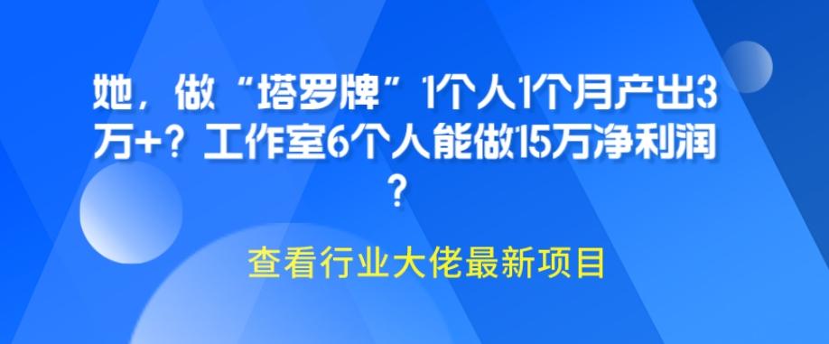 她，做“塔罗牌”1个人1个月产出3万+？工作室6个人能做15万净利润？-海旭网创