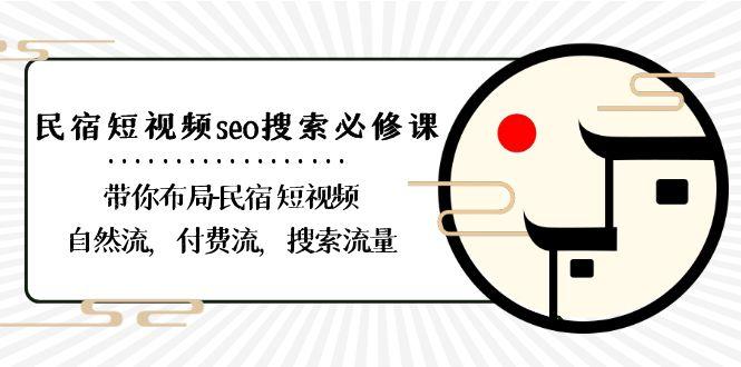民宿短视频seo搜索必修课：带你布局民宿短视频自然流，付费流，搜索流量-海旭网创