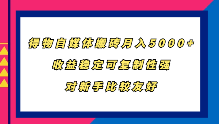 得物自媒体搬砖，月入5000+，收益稳定可复制性强，对新手比较友好-海旭网创