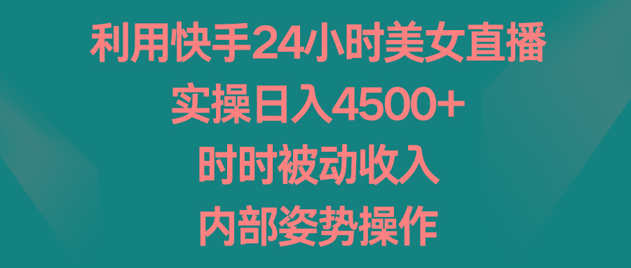 利用快手24小时美女直播，实操日入4500+，时时被动收入，内部姿势操作-海旭网创