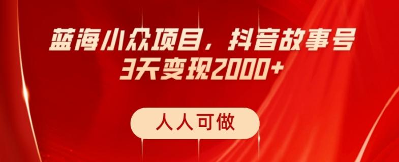 蓝海小众项目，抖音故事号，三天变现2000+，人人可做！-海旭网创
