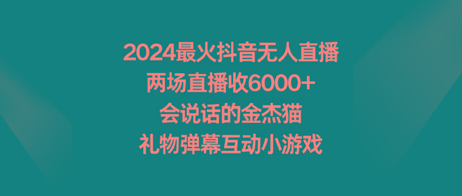 2024最火抖音无人直播，两场直播收6000+会说话的金杰猫 礼物弹幕互动小游戏-海旭网创