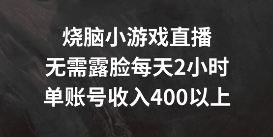 烧脑小游戏直播，无需露脸每天2小时，单账号日入400+【揭秘】-海旭网创
