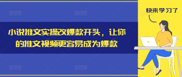 小说推文实操改爆款开头，让你的推文视频更容易成为爆款-海旭网创