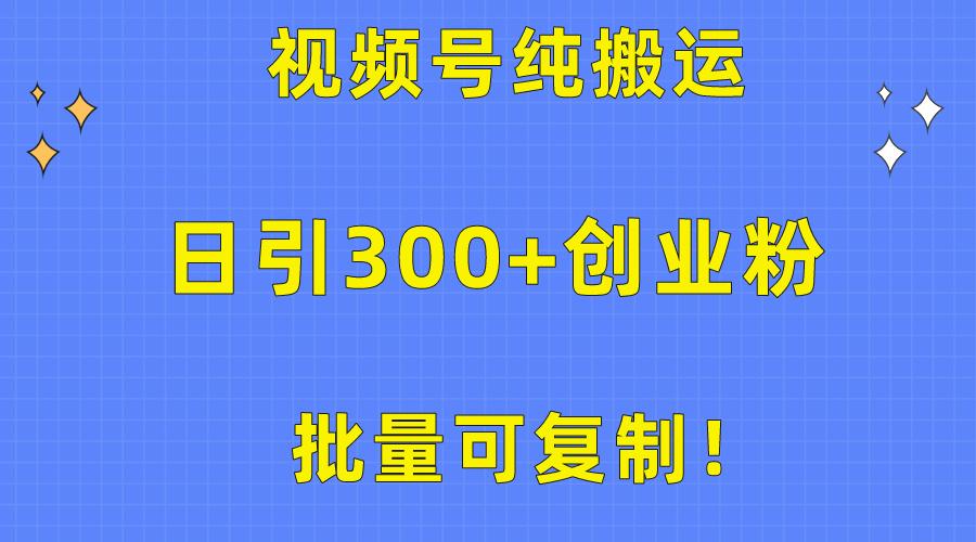 批量可复制！视频号纯搬运日引300+创业粉教程！-海旭网创