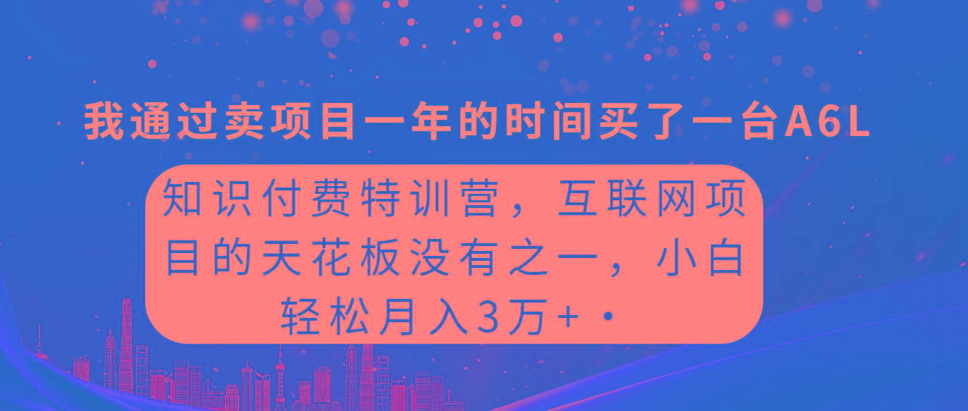 (9819期)知识付费特训营，互联网项目的天花板，没有之一，小白轻轻松松月入三万+-海旭网创