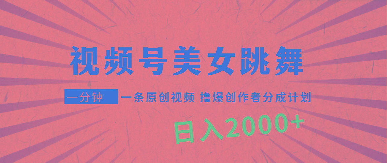 (9272期)视频号，美女跳舞，一分钟一条原创视频，撸爆创作者分成计划，日入2000+-海旭网创