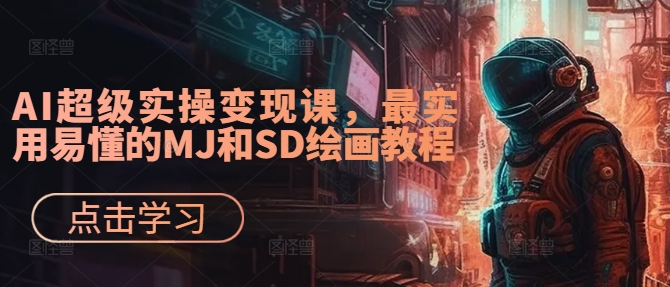 AI超级实操变现课，最实用易懂的MJ和SD绘画教程-海旭网创