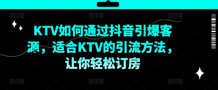 KTV抖音短视频营销，KTV如何通过抖音引爆客源，适合KTV的引流方法，让你轻松订房-海旭网创