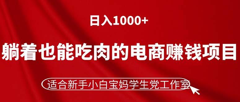 躺着也能吃肉的电商赚钱项目，日入1000+，适合新手小白宝妈学生党工作室-海旭网创