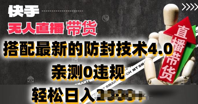 2024年快手无人直播卖货，搭配最新的防封技术4.0.亲测0违规，轻松日入2k【揭秘】-海旭网创