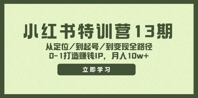 小红书特训营13期，从定位/到起号/到变现全路径，0-1打造赚钱IP，月入10w+-海旭网创