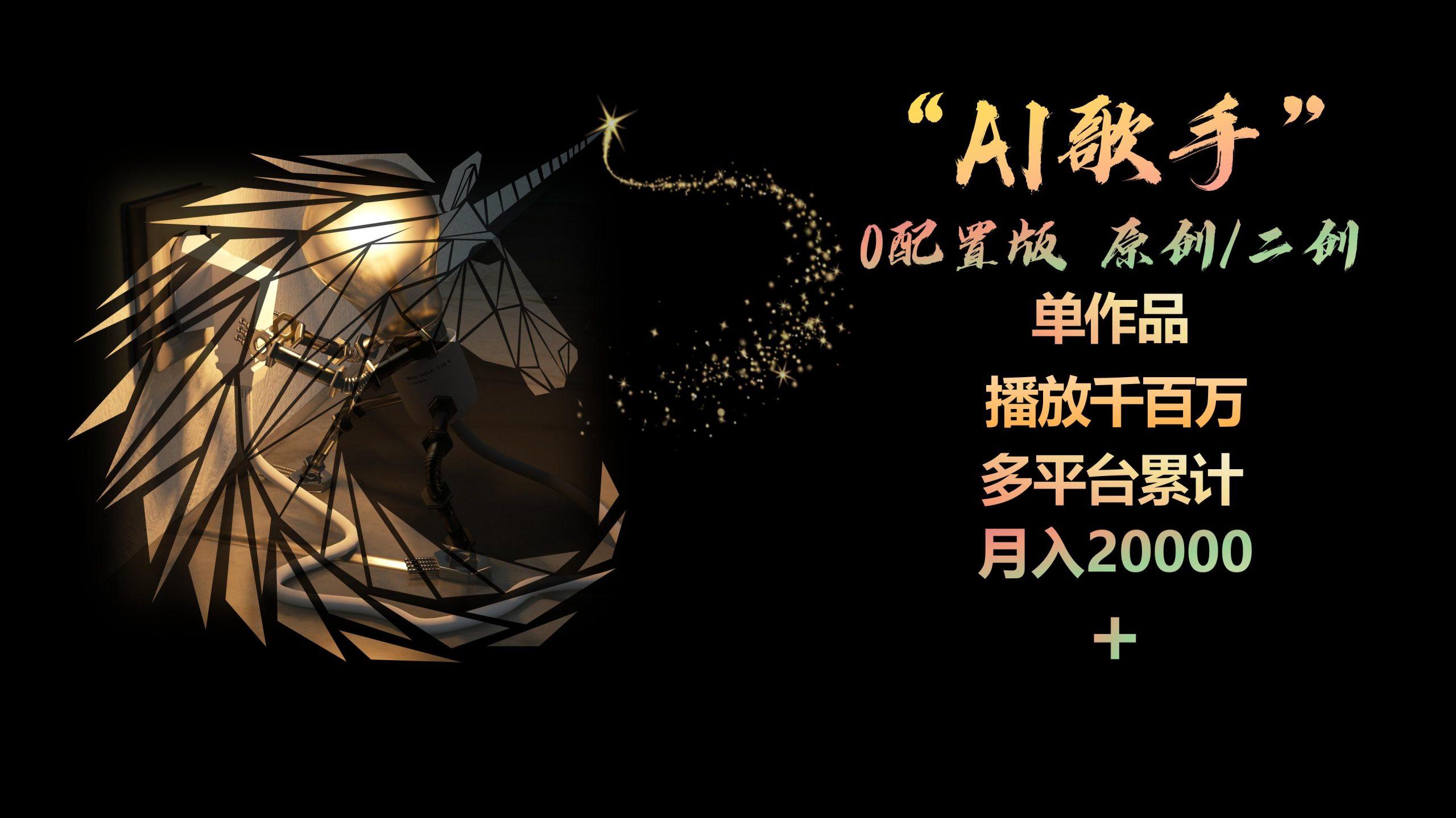 AI歌手，0配置版，原创/二创，单作品播放千百万，多平台累计，月入20000+-海旭网创