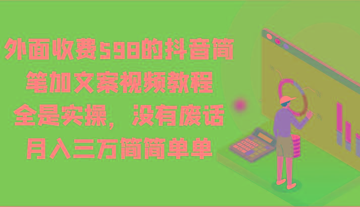 外面收费598的抖音简笔加文案视频教程，全是实操，没有废话，月入三万简简单单-海旭网创