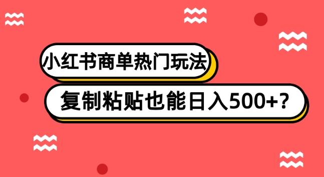 小红书商单热门玩法，复制粘贴也能日入500+-海旭网创