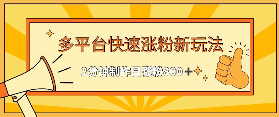 多平台快速涨粉最新玩法，2分钟制作，日涨粉800+【揭秘】-海旭网创