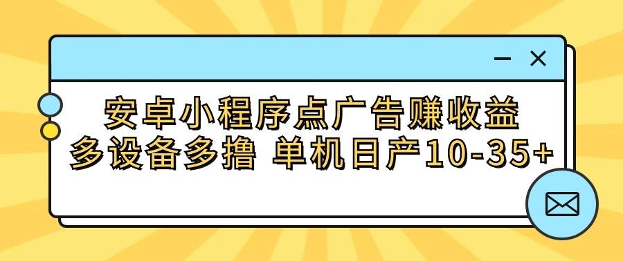 安卓小程序点广告赚收益，多设备多撸 单机日产10-35+-海旭网创