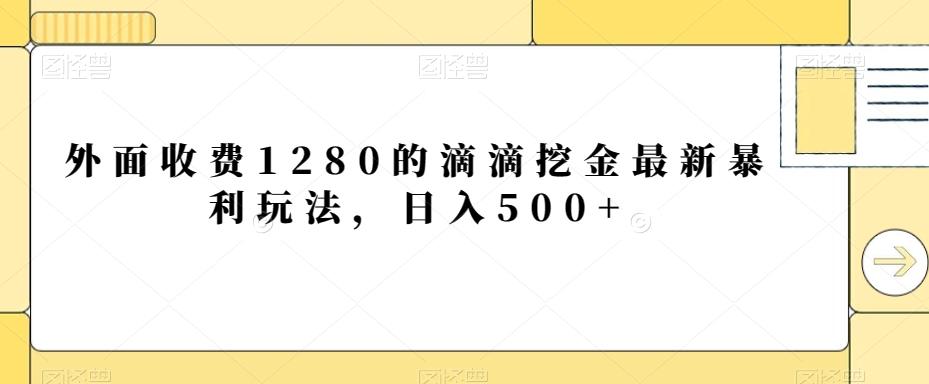 外面收费1280的滴滴挖金最新暴利玩法，日入500+-海旭网创