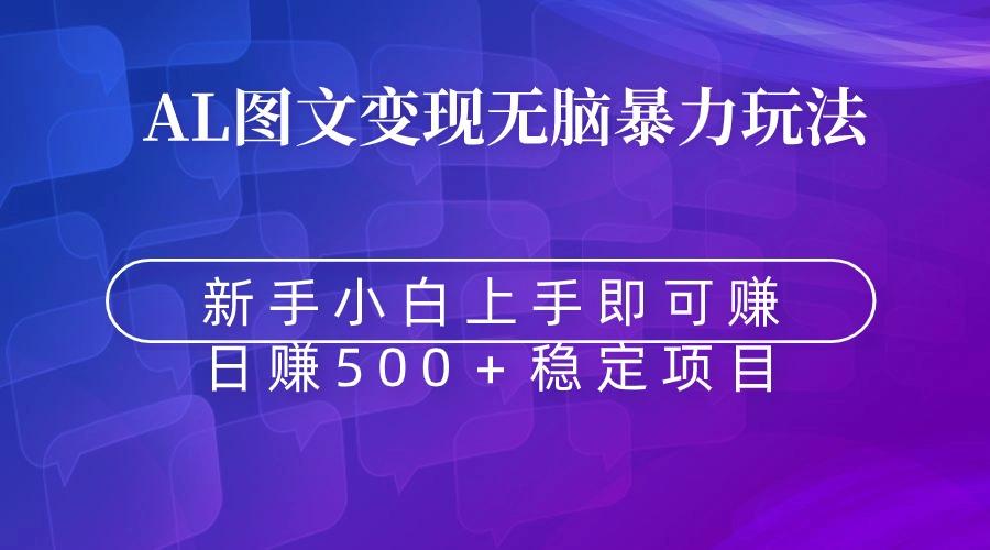 无脑暴力Al图文变现  上手即赚  日赚500＋-海旭网创