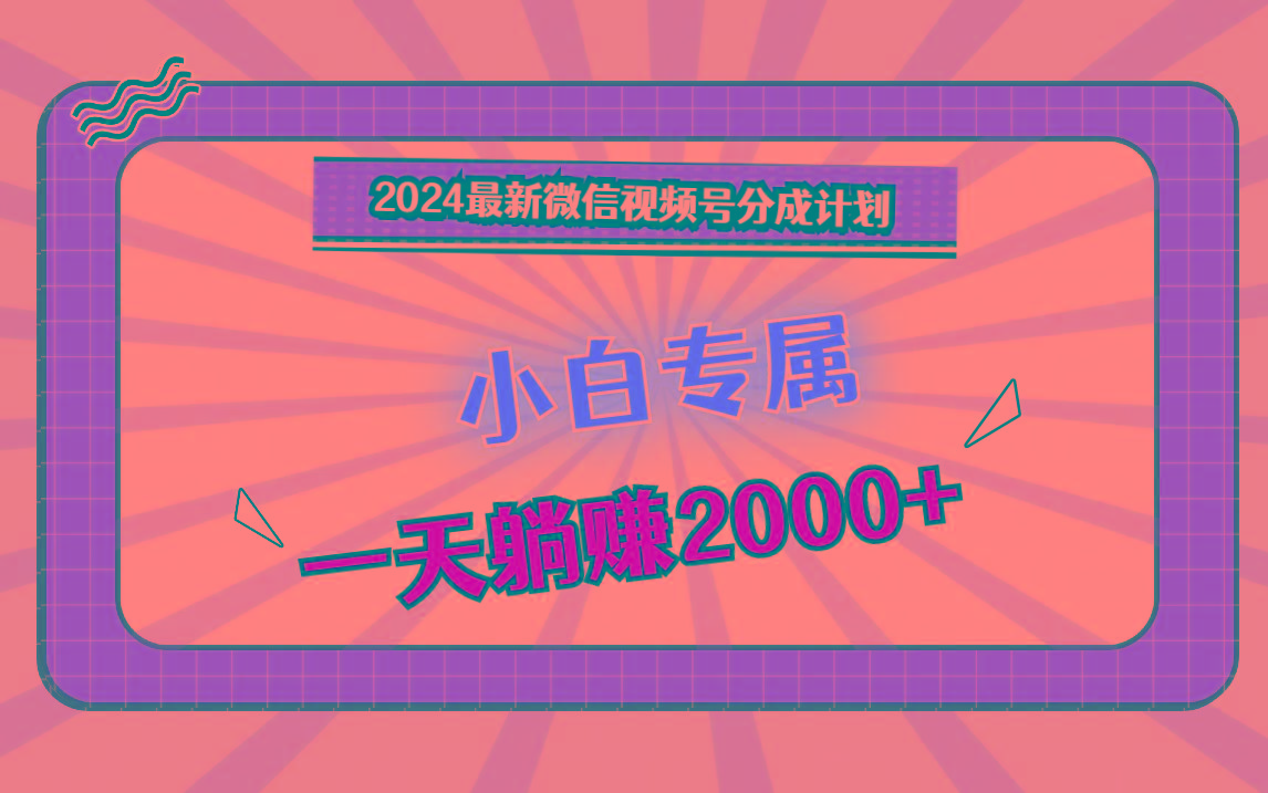 2024最新微信视频号分成计划，对新人友好，一天躺赚2000+-海旭网创