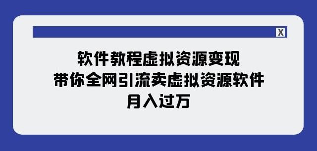 软件教程虚拟资源变现：带你全网引流卖虚拟资源软件，月入过万（11节课）-海旭网创