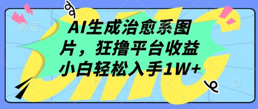 AI生成治愈系图片，狂撸平台收益，小白轻松入手1W+【揭秘】-海旭网创
