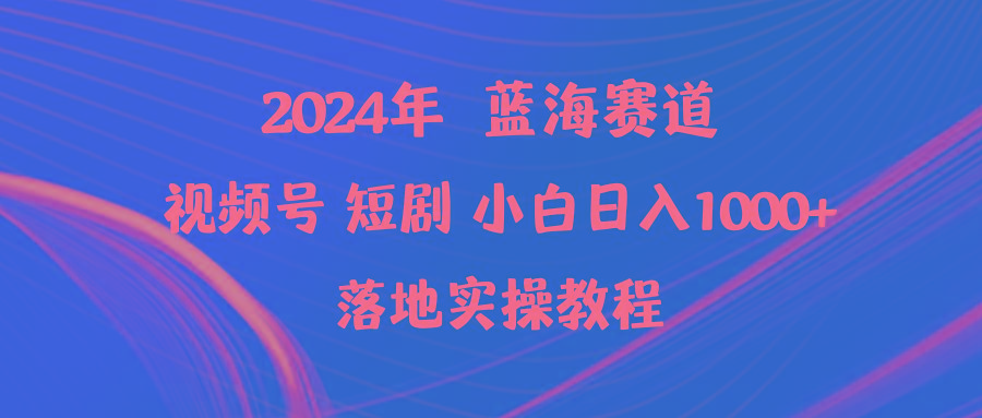 (9634期)2024年蓝海赛道视频号短剧 小白日入1000+落地实操教程-海旭网创