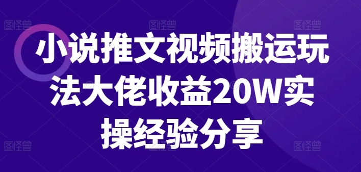 小说推文视频搬运玩法大佬收益20W实操经验分享-海旭网创