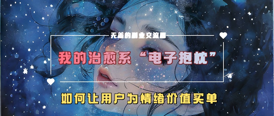 我的治愈系“电子抱枕”，如何让用户为情绪价值买单【揭秘】-海旭网创