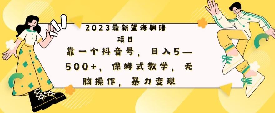 最新躺赚项目，靠一个抖音号，日入500+，保姆式教学，无脑操作，暴力变现-海旭网创