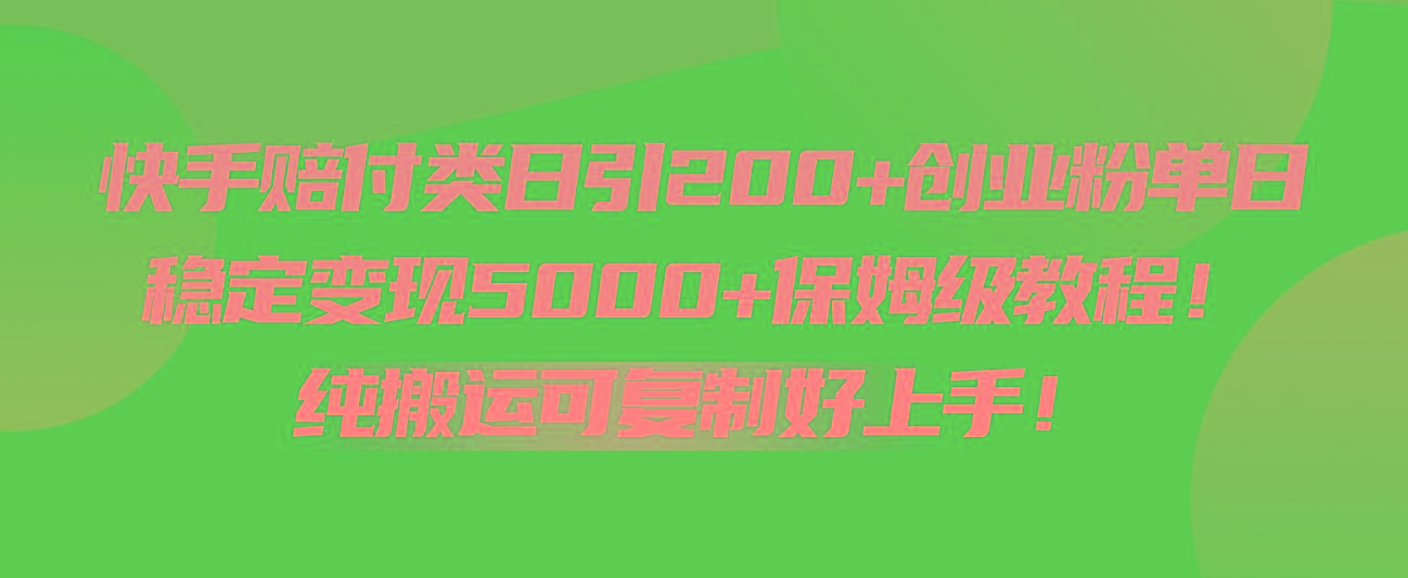 快手赔付类日引200+创业粉，单日稳定变现5000+保姆级教程！纯搬运可复制好上手！-海旭网创