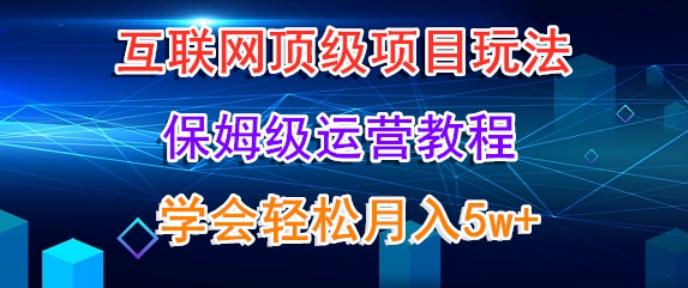 互联网顶级项目玩法，保姆级运营教程，学完轻松月入5万-海旭网创