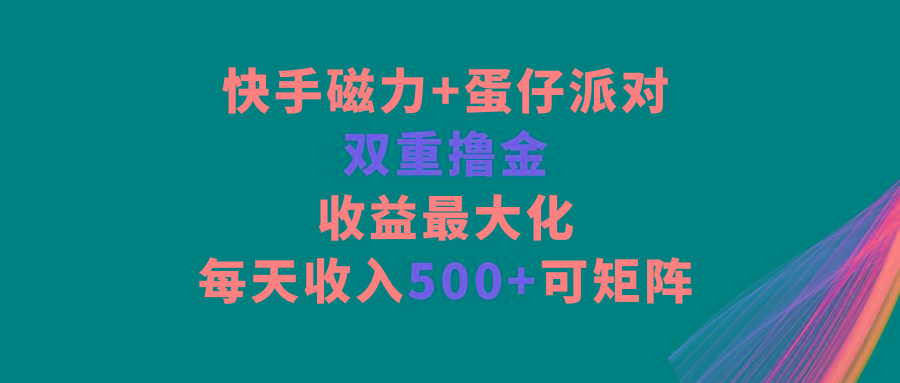 快手磁力+蛋仔派对，双重撸金，收益最大化，每天收入500+，可矩阵-海旭网创