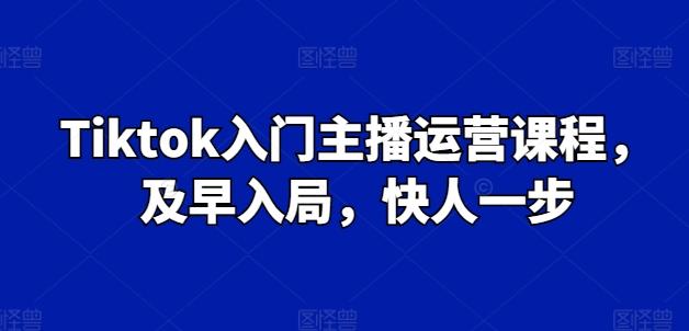 Tiktok入门主播运营课程，及早入局，快人一步-海旭网创