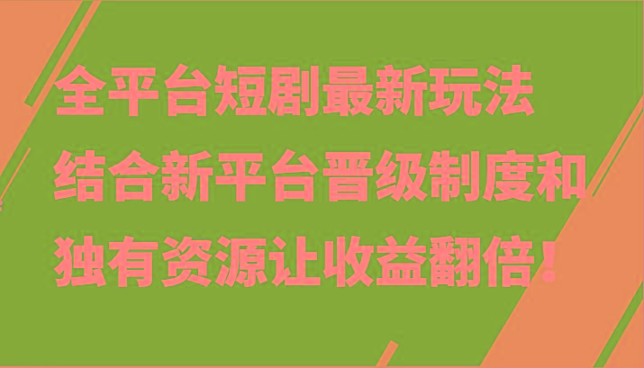 全平台短剧最新玩法，结合新平台晋级制度和独有资源让收益翻倍！-海旭网创