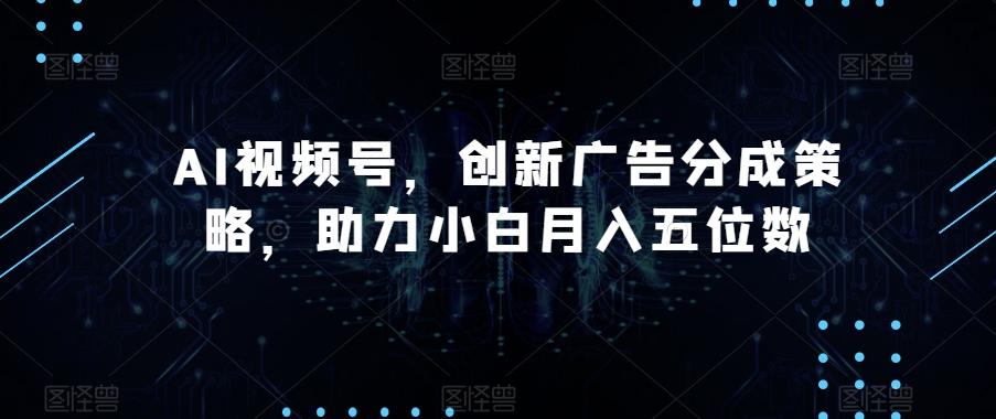 AI视频号,创新广告分成策略,助力小白月入五位数【揭秘】-海旭网创
