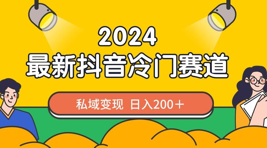 2024抖音最新冷门赛道，私域变现轻松日入200＋，作品制作简单，流量爆炸-海旭网创