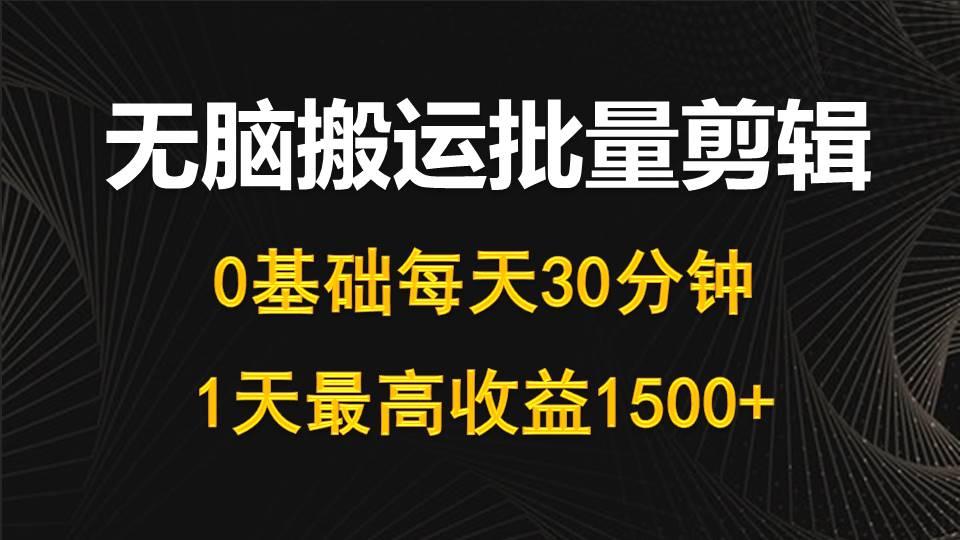 (10008期)每天30分钟，0基础无脑搬运批量剪辑，1天最高收益1500+-海旭网创