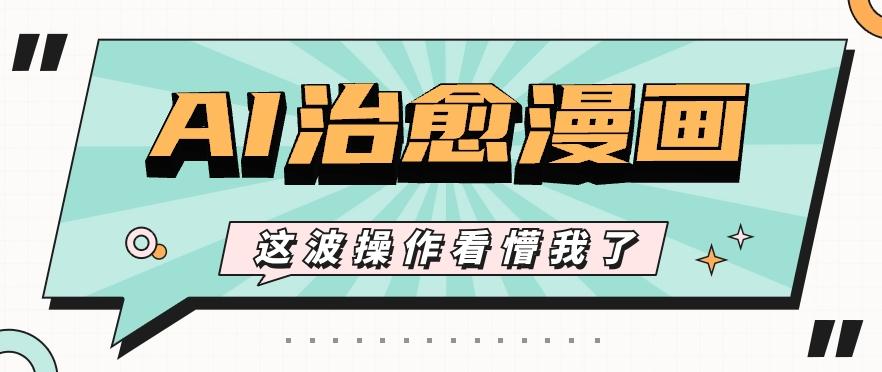 AI国风治愈漫画文案玩法，条条都是爆款，1个作品收益500+【视频+软件】-海旭网创