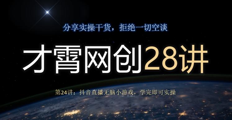才霄网创28讲第24讲：抖音直播无脑小游戏，学完即可实操-海旭网创