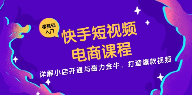 快手短视频电商课程，详解小店开通与磁力金牛，打造爆款视频-海旭网创