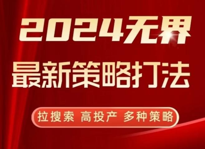 2024无界最新策略打法，拉搜索，高投产，多种策略-海旭网创