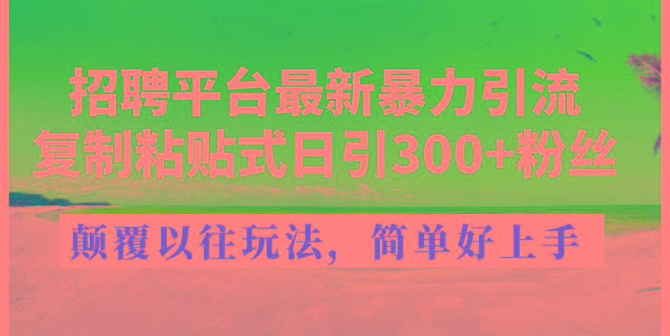 招聘平台最新暴力引流，复制粘贴式日引300+粉丝，颠覆以往垃圾玩法，简...-海旭网创