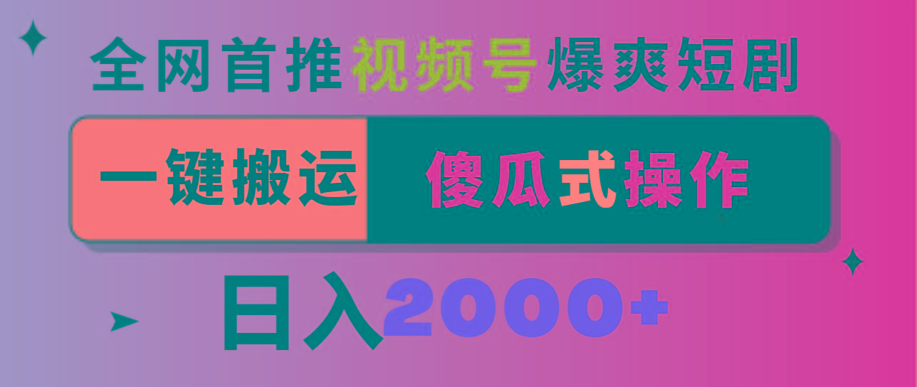 视频号爆爽短剧推广，一键搬运，傻瓜式操作，日入2000+-海旭网创