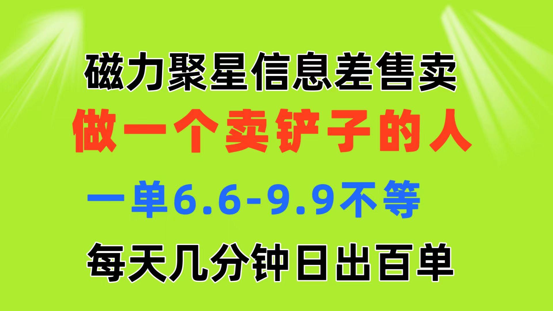 磁力聚星信息差 做一个卖铲子的人 一单6.6-9.9不等  每天几分钟 日出百单-海旭网创