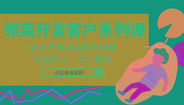 领英开发客户系列课，课程精讲解决不知道如何完领英，系统学习，深入剖析-海旭网创