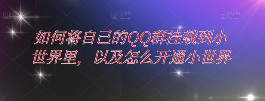 如何将自己的QQ群挂载到小世界里，以及怎么开通小世界-海旭网创