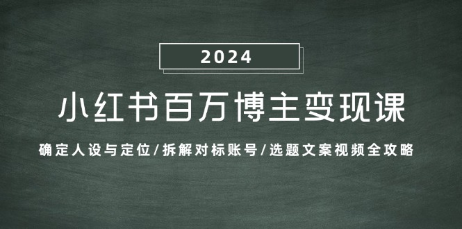 小红书百万博主变现课：确定人设与定位/拆解对标账号/选题文案视频全攻略-海旭网创